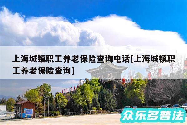 上海城镇职工养老保险查询电话及上海城镇职工养老保险查询