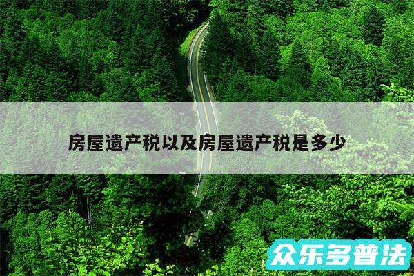 房屋遗产税以及房屋遗产税是多少