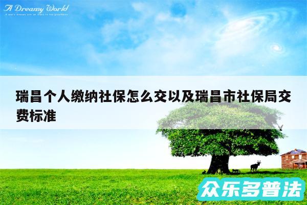 瑞昌个人缴纳社保怎么交以及瑞昌市社保局交费标准