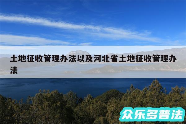 土地征收管理办法以及河北省土地征收管理办法