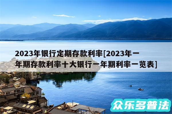 2024年银行定期存款利率及2024年一年期存款利率十大银行一年期利率一览表