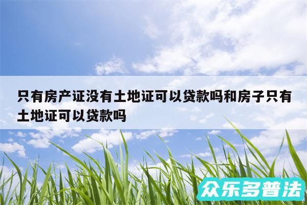 只有房产证没有土地证可以贷款吗和房子只有土地证可以贷款吗