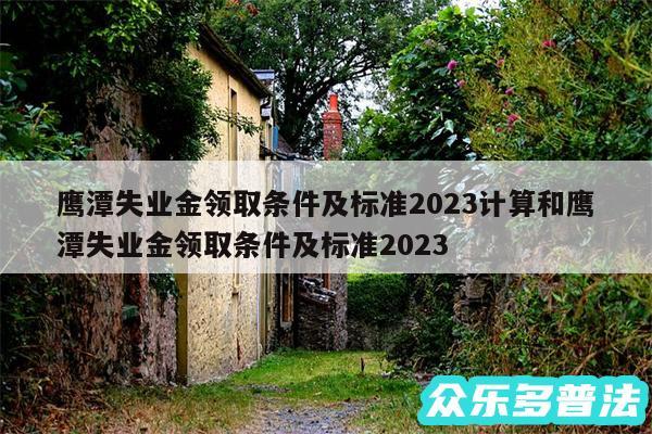 鹰潭失业金领取条件及标准2024计算和鹰潭失业金领取条件及标准2024