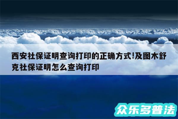 西安社保证明查询打印的正确方式!及图木舒克社保证明怎么查询打印