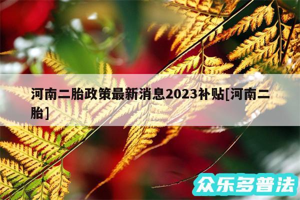 河南二胎政策最新消息2024补贴及河南二胎