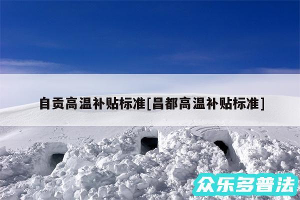 自贡高温补贴标准及昌都高温补贴标准