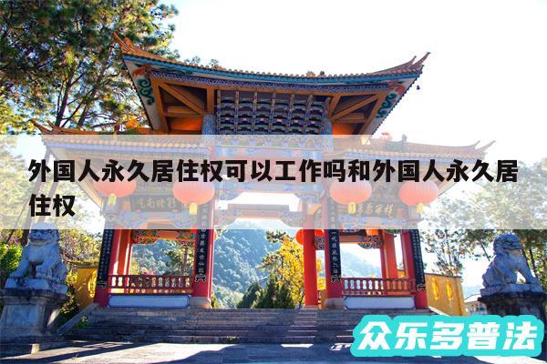 外国人永久居住权可以工作吗和外国人永久居住权