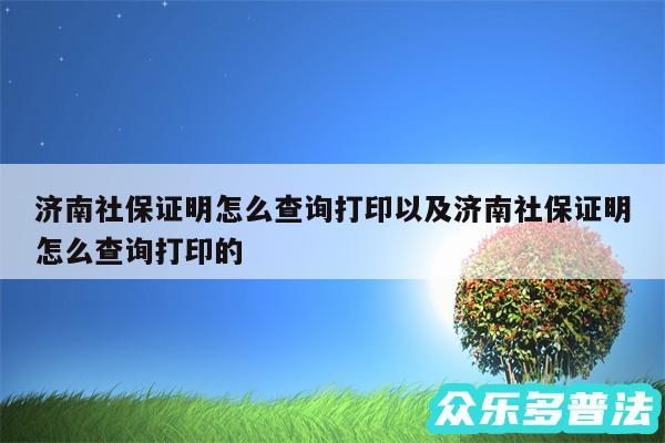 济南社保证明怎么查询打印以及济南社保证明怎么查询打印的