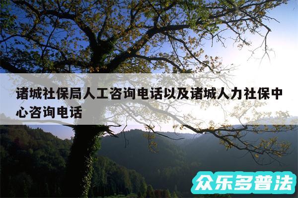 诸城社保局人工咨询电话以及诸城人力社保中心咨询电话