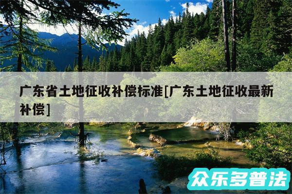 广东省土地征收补偿标准及广东土地征收最新补偿