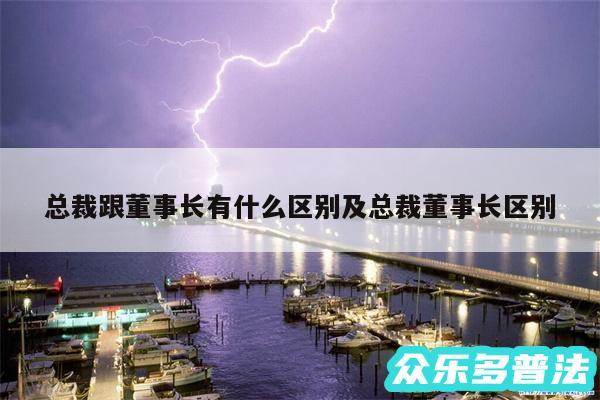 总裁跟董事长有什么区别及总裁董事长区别