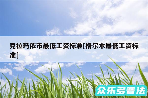 克拉玛依市最低工资标准及格尔木最低工资标准