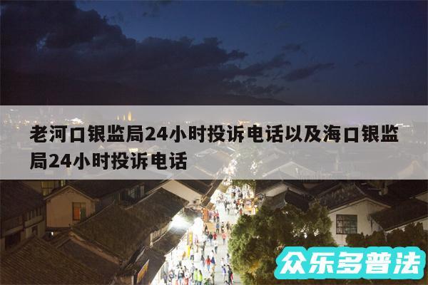 老河口银监局24小时投诉电话以及海口银监局24小时投诉电话