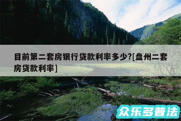 目前第二套房银行贷款利率多少?及盘州二套房贷款利率