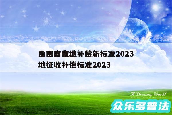 山西省征地补偿新标准2024
及山西省土地征收补偿标准2024
