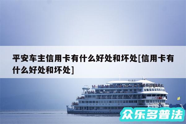 平安车主信用卡有什么好处和坏处及信用卡有什么好处和坏处