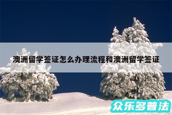 澳洲留学签证怎么办理流程和澳洲留学签证