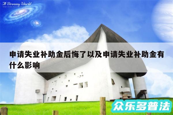 申请失业补助金后悔了以及申请失业补助金有什么影响