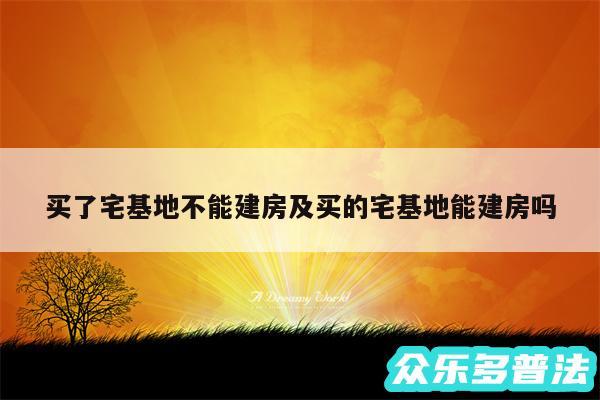 买了宅基地不能建房及买的宅基地能建房吗