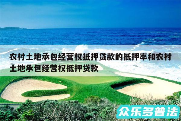 农村土地承包经营权抵押贷款的抵押率和农村土地承包经营权抵押贷款