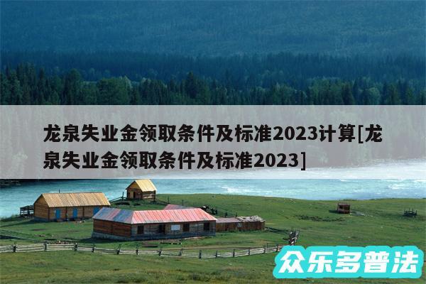 龙泉失业金领取条件及标准2024计算及龙泉失业金领取条件及标准2024