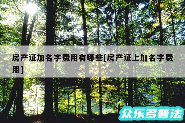 房产证加名字费用有哪些及房产证上加名字费用