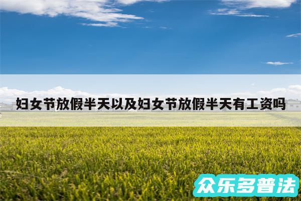 妇女节放假半天以及妇女节放假半天有工资吗