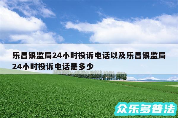 乐昌银监局24小时投诉电话以及乐昌银监局24小时投诉电话是多少