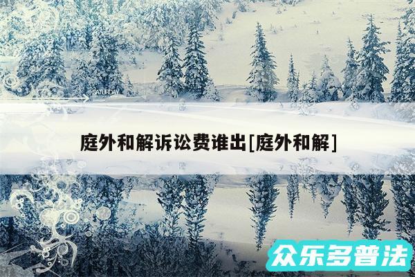 庭外和解诉讼费谁出及庭外和解