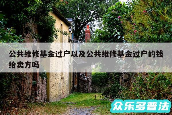 公共维修基金过户以及公共维修基金过户的钱给卖方吗