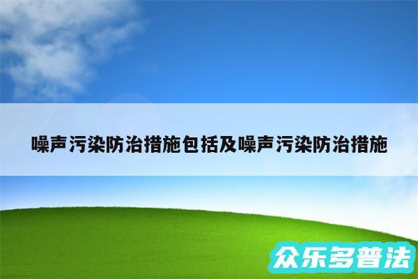 噪声污染防治措施包括及噪声污染防治措施