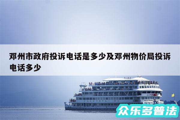 邓州市政府投诉电话是多少及邓州物价局投诉电话多少
