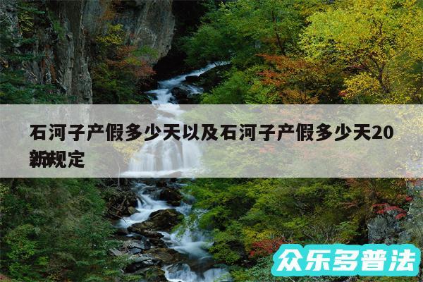 石河子产假多少天以及石河子产假多少天2024
新规定