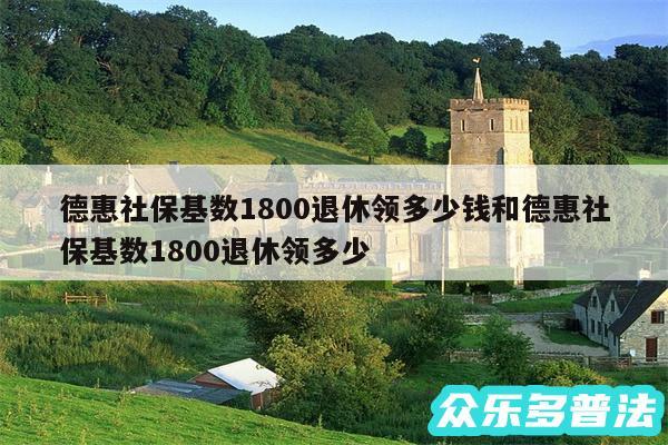 德惠社保基数1800退休领多少钱和德惠社保基数1800退休领多少