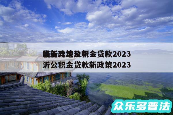 临沂异地公积金贷款2024
最新政策及新沂公积金贷款新政策2024