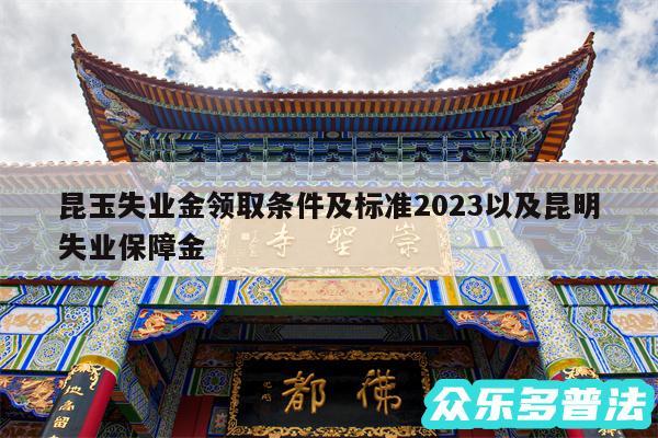 昆玉失业金领取条件及标准2024以及昆明失业保障金