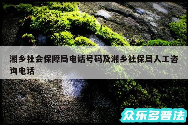 湘乡社会保障局电话号码及湘乡社保局人工咨询电话