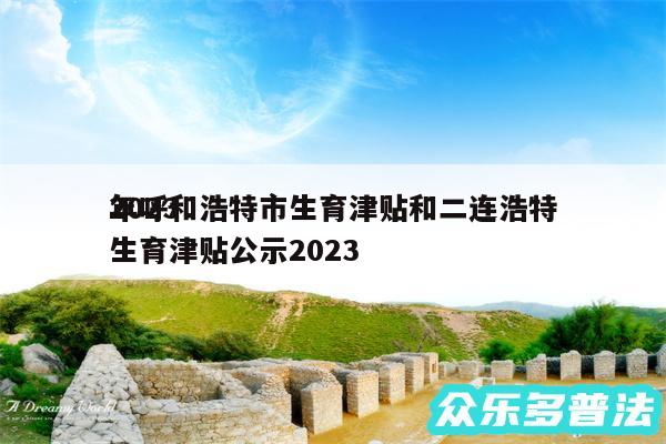 2024
年呼和浩特市生育津贴和二连浩特生育津贴公示2024