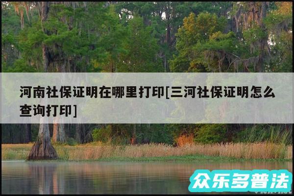 河南社保证明在哪里打印及三河社保证明怎么查询打印