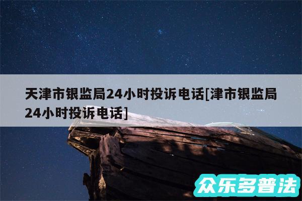 天津市银监局24小时投诉电话及津市银监局24小时投诉电话