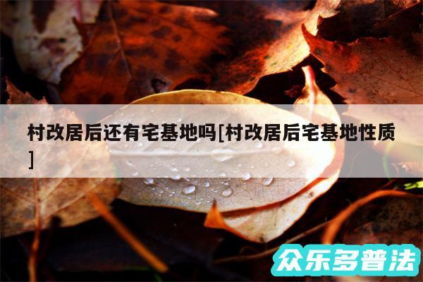 村改居后还有宅基地吗及村改居后宅基地性质