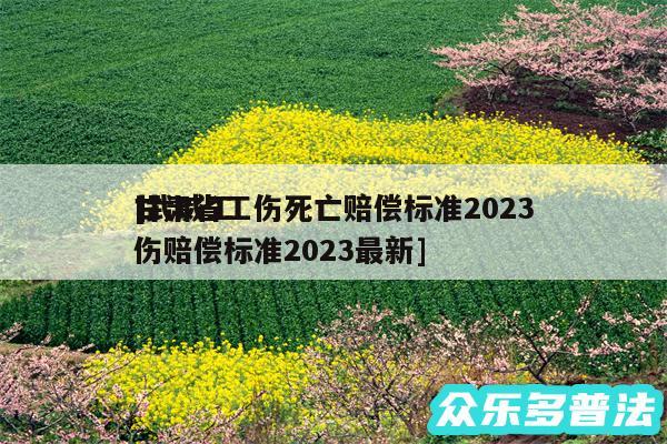 甘肃省工伤死亡赔偿标准2024
及武威工伤赔偿标准2024最新