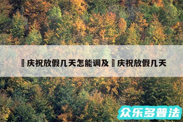 囯庆祝放假几天怎能调及囯庆祝放假几天