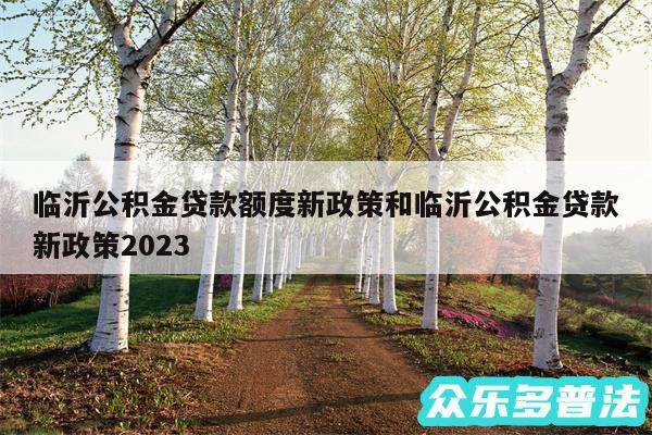 临沂公积金贷款额度新政策和临沂公积金贷款新政策2024