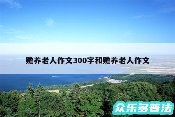 赡养老人作文300字和赡养老人作文
