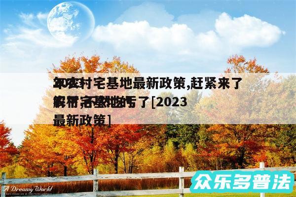 2024
年农村宅基地最新政策,赶紧来了解下,不然吃亏了及2024
农村宅基地的最新政策