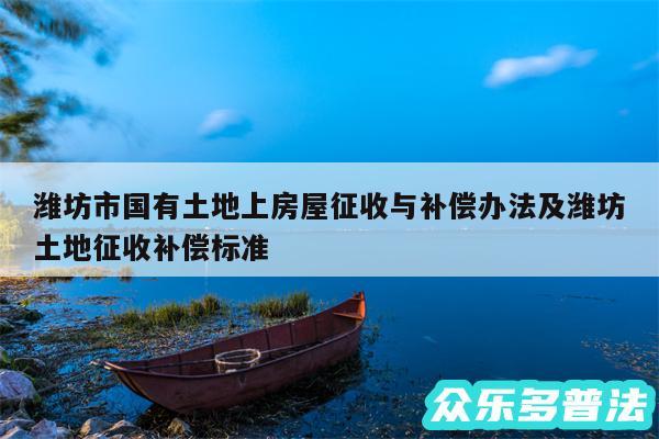 潍坊市国有土地上房屋征收与补偿办法及潍坊土地征收补偿标准