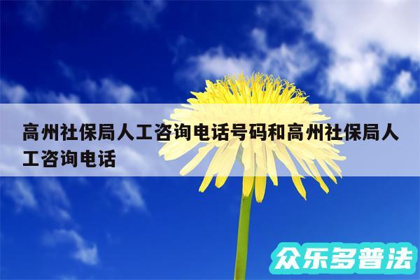 高州社保局人工咨询电话号码和高州社保局人工咨询电话