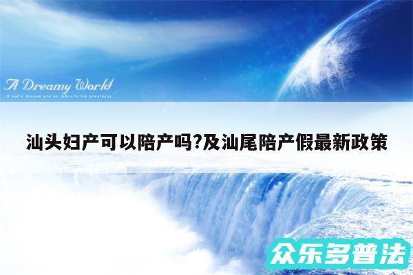 汕头妇产可以陪产吗?及汕尾陪产假最新政策