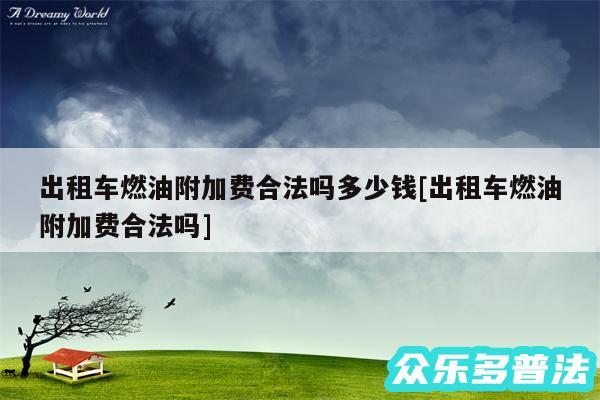 出租车燃油附加费合法吗多少钱及出租车燃油附加费合法吗